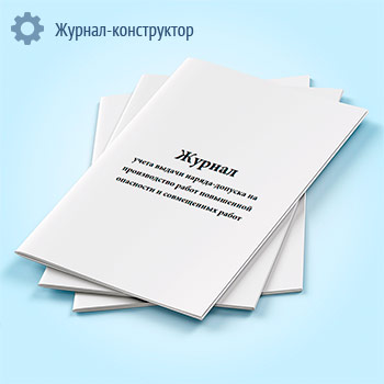 Журнал учета выдачи наряда-допуска на производство работ повышенной опасности и совмещенных работ